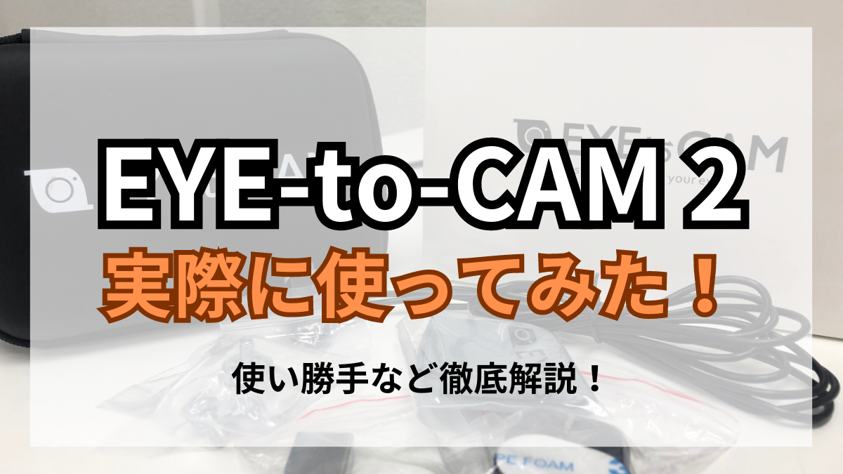 EYE-to-CAM2（アイトゥカム2）を実際に使ってみた！【レビュー